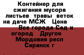 Контейнер для сжигания мусора (листьев, травы, веток) на даче МСЖ › Цена ­ 7 290 - Все города Сад и огород » Другое   . Мордовия респ.,Саранск г.